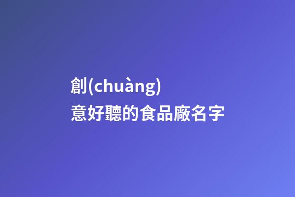 創(chuàng)意好聽的食品廠名字