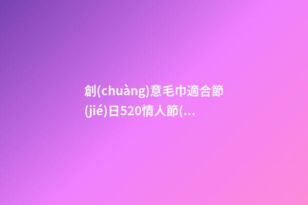 創(chuàng)意毛巾適合節(jié)日520情人節(jié)獅子座-第1張-星座運勢-玄機派