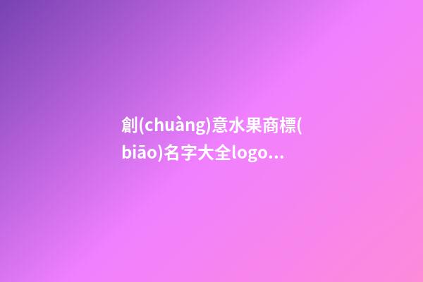 創(chuàng)意水果商標(biāo)名字大全logo，水果商標(biāo)logo如何設(shè)計？-第1張-商標(biāo)起名-玄機(jī)派