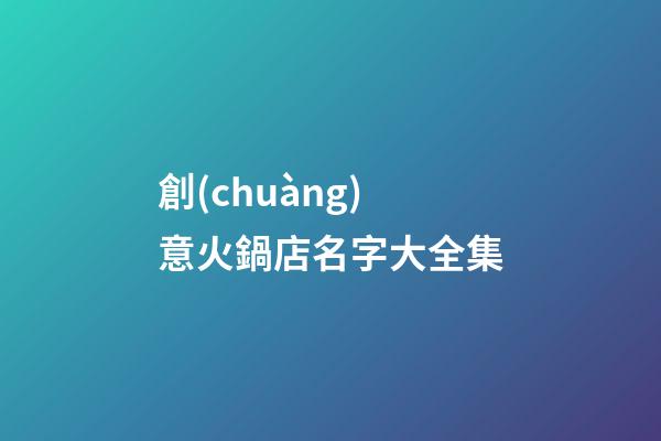 創(chuàng)意火鍋店名字大全集