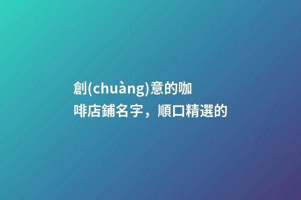 創(chuàng)意的咖啡店鋪名字，順口精選的