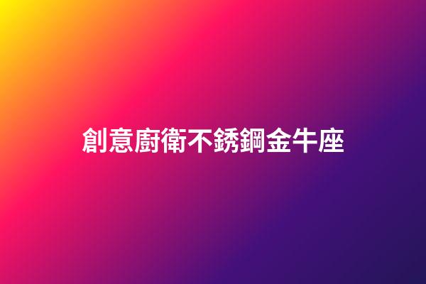 創意廚衛不銹鋼金牛座-第1張-星座運勢-玄機派
