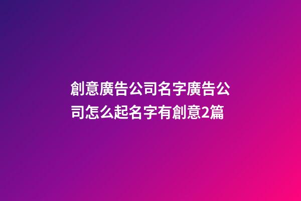 創意廣告公司名字廣告公司怎么起名字有創意2篇-第1張-公司起名-玄機派