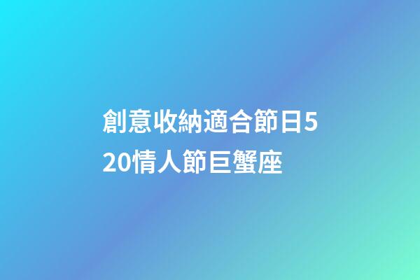 創意收納適合節日520情人節巨蟹座-第1張-星座運勢-玄機派