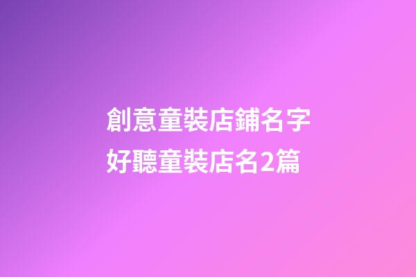 創意童裝店鋪名字好聽童裝店名2篇-第1張-店鋪起名-玄機派