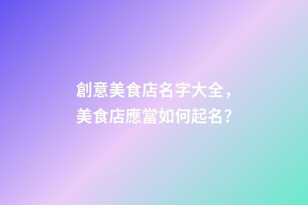 創意美食店名字大全，美食店應當如何起名？-第1張-店鋪起名-玄機派