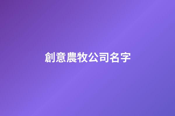 創意農牧公司名字-第1張-公司起名-玄機派