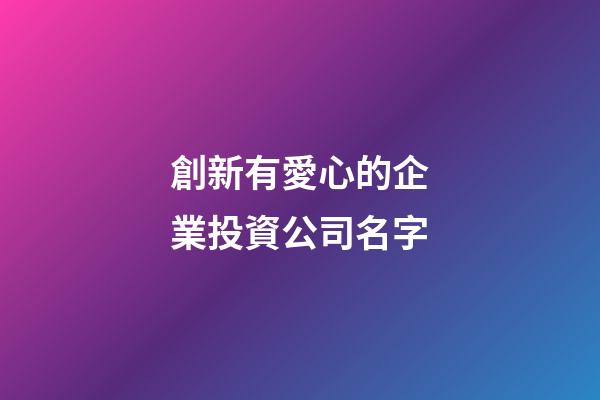 創新有愛心的企業投資公司名字-第1張-公司起名-玄機派