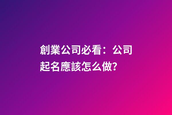 創業公司必看：公司起名應該怎么做？-第1張-公司起名-玄機派
