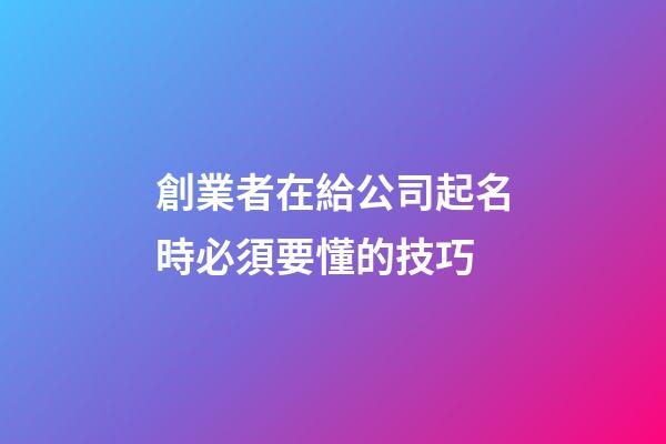 創業者在給公司起名時必須要懂的技巧-第1張-公司起名-玄機派