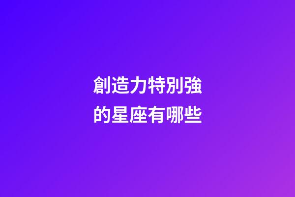 創造力特別強的星座有哪些-第1張-星座運勢-玄機派