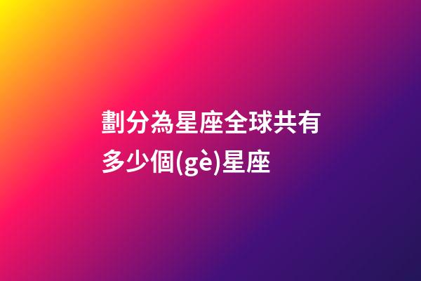 劃分為星座全球共有多少個(gè)星座-第1張-星座運(yùn)勢(shì)-玄機(jī)派