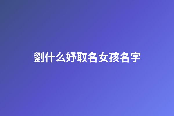 劉什么妤取名女孩名字(劉什么妤好聽)-第1張-女孩起名-玄機派
