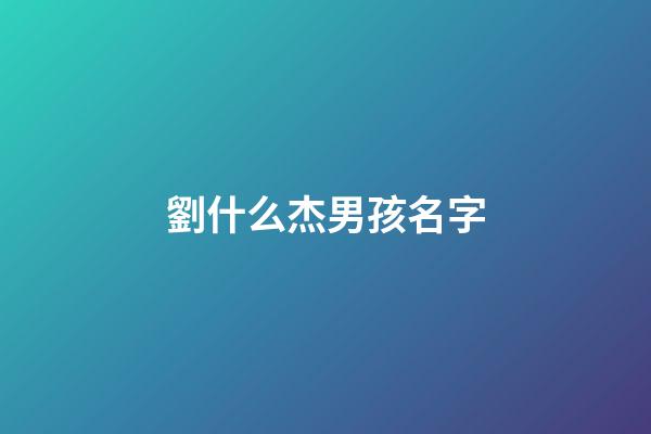 劉什么杰男孩名字(劉杰這個名字怎么樣)-第1張-男孩起名-玄機派