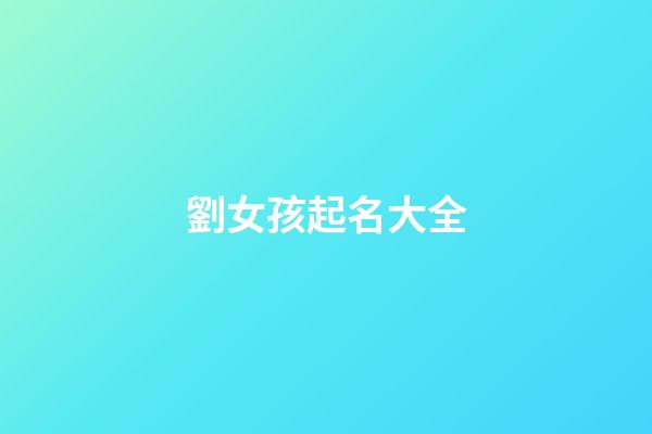 劉女孩起名大全(劉女孩取名)-第1張-女孩起名-玄機派