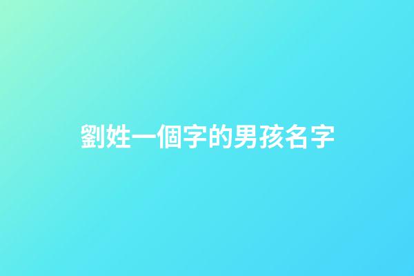 劉姓一個字的男孩名字(劉姓一個字的男孩名字2023)-第1張-男孩起名-玄機派