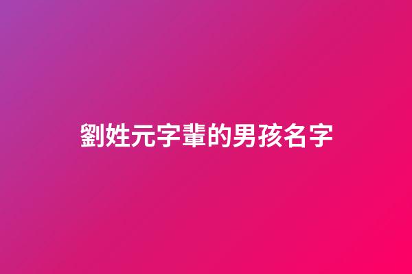 劉姓元字輩的男孩名字(姓劉元字輩取什么名字)-第1張-男孩起名-玄機(jī)派