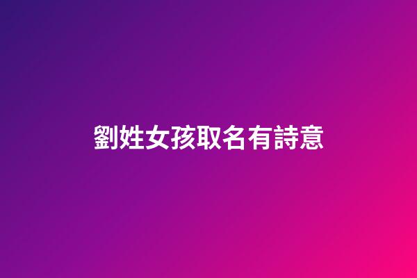 劉姓女孩取名有詩意(劉姓女孩取名字)-第1張-女孩起名-玄機派