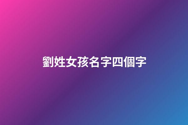 劉姓女孩名字四個字(劉姓女孩名字四個字)-第1張-女孩起名-玄機派