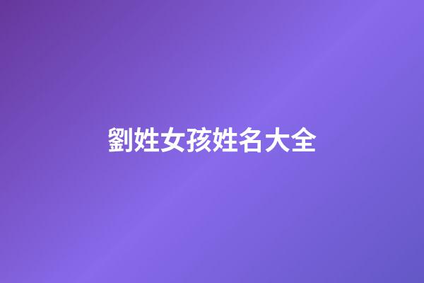 劉姓女孩姓名大全(劉姓女孩名字簡(jiǎn)單大方洋氣)-第1張-女孩起名-玄機(jī)派
