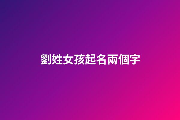 劉姓女孩起名兩個字(姓劉女孩洋氣簡單名字兩個字)-第1張-女孩起名-玄機派