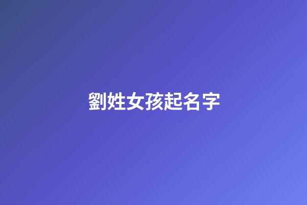 劉姓女孩起名字(劉姓女孩起名字帶萌字)-第1張-女孩起名-玄機(jī)派