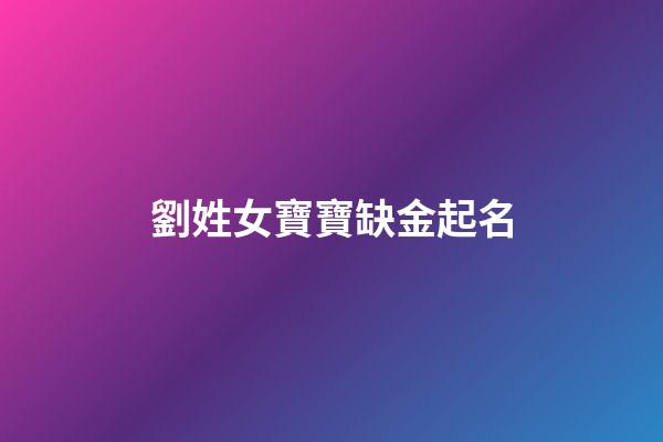 劉姓女寶寶缺金起名(劉姓女孩缺金取名寶典)-第1張-女孩起名-玄機(jī)派