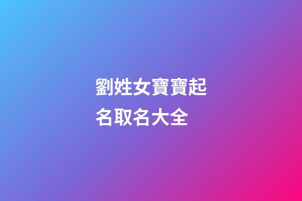 劉姓女寶寶起名取名大全(劉姓女寶寶起名取名大全免費)-第1張-女孩起名-玄機派