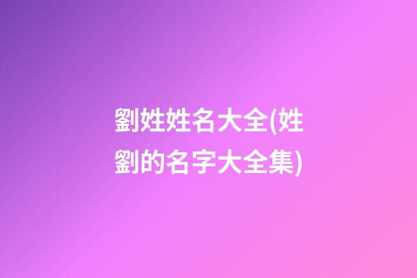 劉姓姓名大全(姓劉的名字大全集)