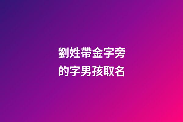 劉姓帶金字旁的字男孩取名(劉姓帶金字旁名字大全)-第1張-男孩起名-玄機(jī)派