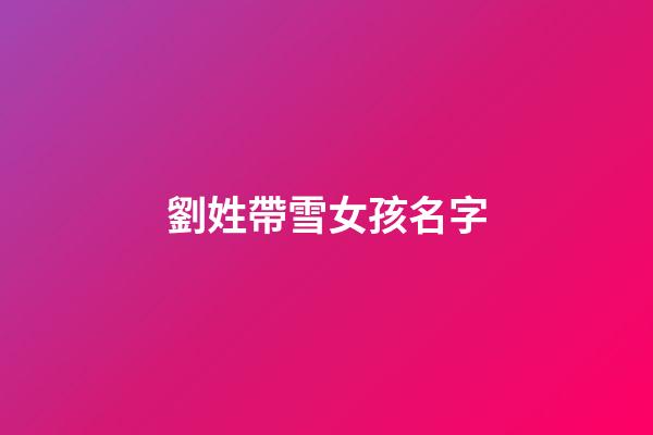 劉姓帶雪女孩名字(劉雪名字的含義)-第1張-女孩起名-玄機派