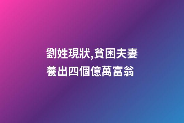 劉姓現狀,貧困夫妻養出四個億萬富翁-第1張-觀點-玄機派