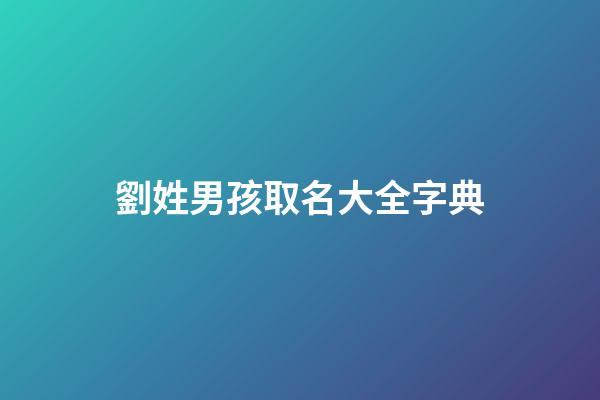 劉姓男孩取名大全字典(劉姓男孩起名大全洋氣100分)-第1張-男孩起名-玄機派