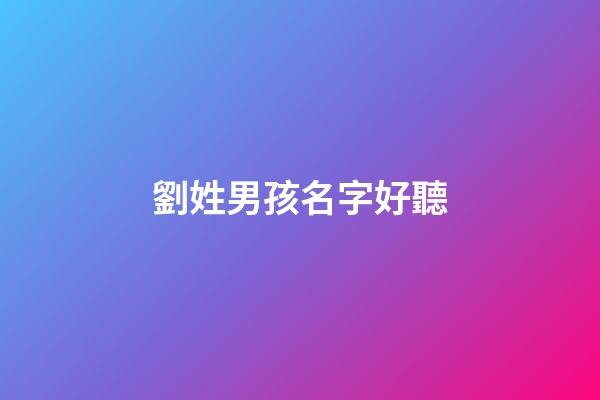 劉姓男孩名字好聽(劉姓男孩名字簡單)-第1張-男孩起名-玄機(jī)派