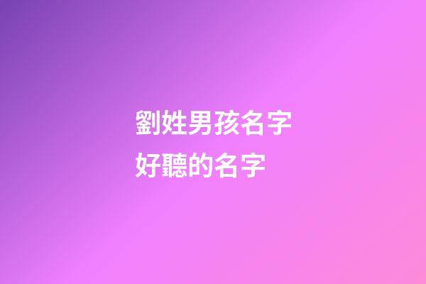 劉姓男孩名字好聽的名字(劉姓男孩名字順口好聽)-第1張-男孩起名-玄機派