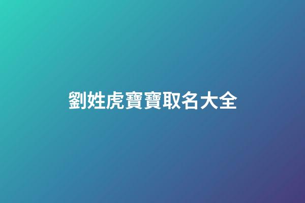 劉姓虎寶寶取名大全(彭姓虎寶寶取名字大全男孩)-第1張-男孩起名-玄機派