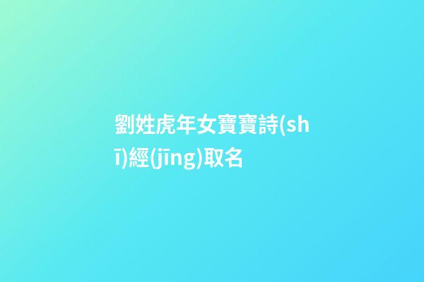 劉姓虎年女寶寶詩(shī)經(jīng)取名(跟劉有關(guān)的詩(shī)經(jīng)女孩名)-第1張-女孩起名-玄機(jī)派