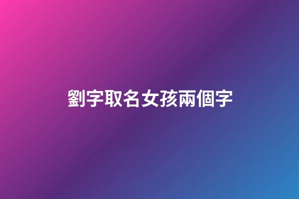 劉字取名女孩兩個字(劉字取名女孩兩個字)-第1張-女孩起名-玄機(jī)派