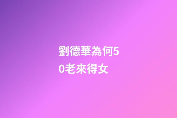 劉德華為何50老來得女