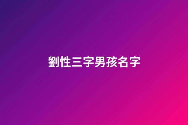 劉性三字男孩名字(劉性三字男孩名字有哪些)-第1張-男孩起名-玄機派