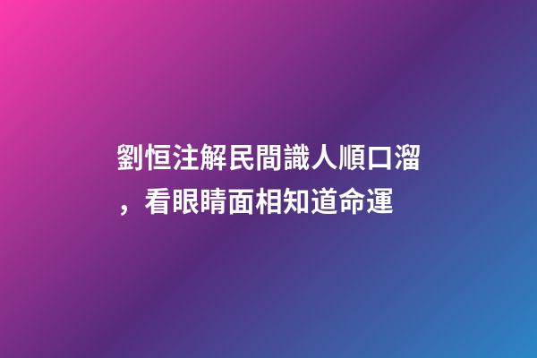 劉恒注解民間識人順口溜，看眼睛面相知道命運