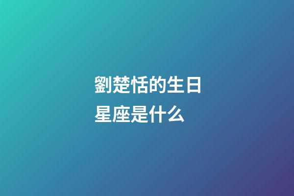 劉楚恬的生日星座是什么-第1張-星座運勢-玄機派