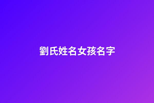 劉氏姓名女孩名字(劉氏取名女孩取名)-第1張-女孩起名-玄機派