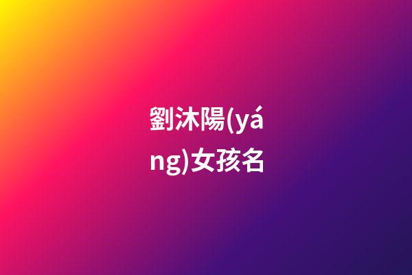 劉沐陽(yáng)女孩名(劉沐陽(yáng)這個(gè)名字怎么樣)-第1張-女孩起名-玄機(jī)派