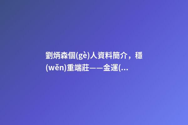 劉炳森個(gè)人資料簡介，穩(wěn)重端莊——金運(yùn)昌簡介及書法作品欣賞-第1張-觀點(diǎn)-玄機(jī)派