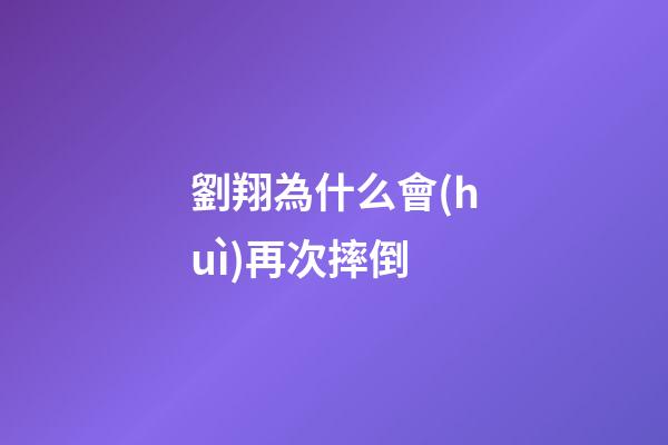 劉翔為什么會(huì)再次摔倒