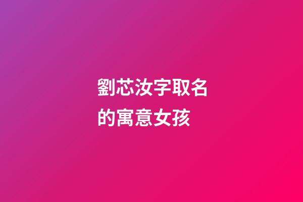 劉芯汝字取名的寓意女孩(劉蕊名字的含義是什么)-第1張-女孩起名-玄機派