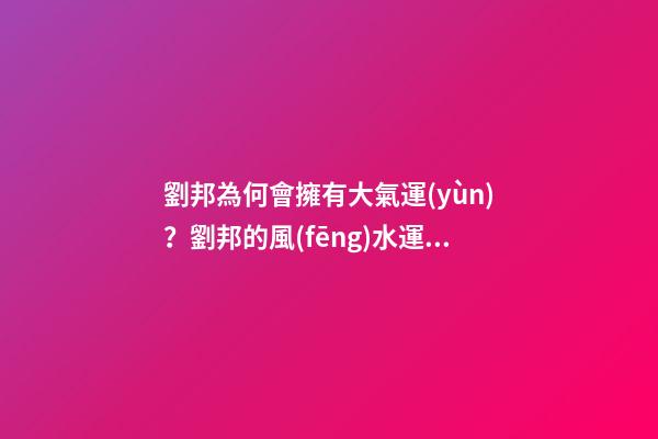 劉邦為何會擁有大氣運(yùn)？劉邦的風(fēng)水運(yùn)勢