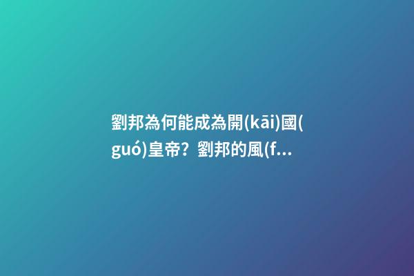 劉邦為何能成為開(kāi)國(guó)皇帝？劉邦的風(fēng)水故事