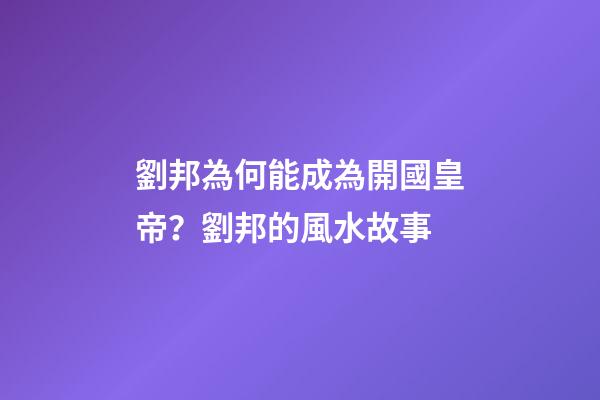 劉邦為何能成為開國皇帝？劉邦的風水故事